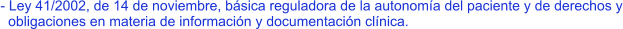 - Ley 41/2002, de 14 de noviembre, básica reguladora de la autonomía del paciente y de derechos y   obligaciones en materia de información y documentación clínica.