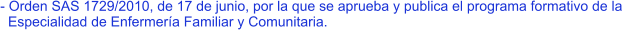 - Orden SAS 1729/2010, de 17 de junio, por la que se aprueba y publica el programa formativo de la   Especialidad de Enfermería Familiar y Comunitaria.