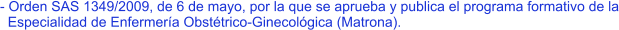 - Orden SAS 1349/2009, de 6 de mayo, por la que se aprueba y publica el programa formativo de la   Especialidad de Enfermería Obstétrico-Ginecológica (Matrona).