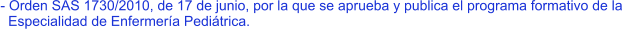 - Orden SAS 1730/2010, de 17 de junio, por la que se aprueba y publica el programa formativo de la   Especialidad de Enfermería Pediátrica.